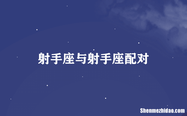 巨蟹座与射手座配吗 射手座和巨蟹座相配吗