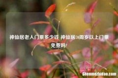 神仙居老人门票多少钱 神仙居70周岁以上门票免费吗?