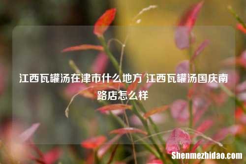 江西瓦罐汤在津市什么地方 江西瓦罐汤国庆南路店怎么样