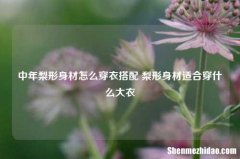 中年梨形身材怎么穿衣搭配 梨形身材适合穿什么大衣