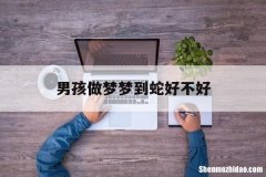 男孩做梦梦到蛇好不好 男孩子做梦梦见蛇是什么意思
