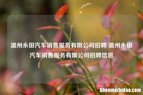 温州永田汽车销售服务有限公司招聘 温州永田汽车销售服务有限公司招聘信息