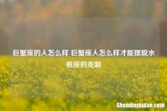 巨蟹座的人怎么样 巨蟹座人怎么样才能摆脱水瓶座的克制