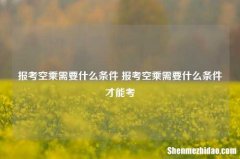 报考空乘需要什么条件 报考空乘需要什么条件才能考