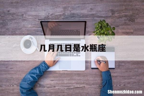 几月几日是水瓶座 几月几日是水瓶座的运势