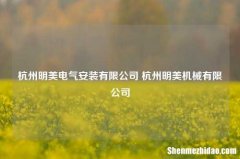 杭州明美电气安装有限公司 杭州明美机械有限公司