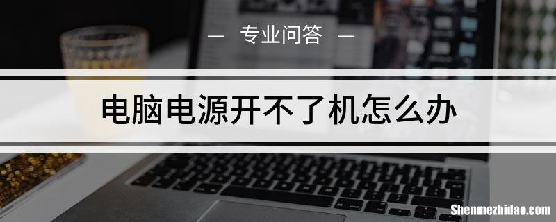 电脑用电源开不了机怎么办 电脑电源开不了机是什么情况