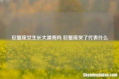 巨蟹座女生长大漂亮吗 巨蟹座哭了代表什么