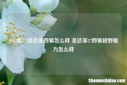 2012款2.7圣达菲四驱怎么样 圣达菲27四驱越野能力怎么样