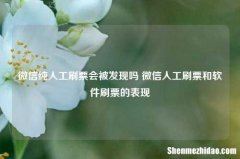 微信纯人工刷票会被发现吗 微信人工刷票和软件刷票的表现
