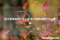 东方帝景城房子怎么样 东方帝景城房子怎么样啊