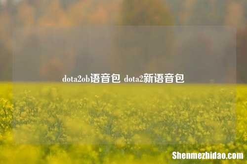 dota2ob语音包 dota2新语音包