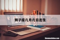 狮子座几月几日出生 狮子座几月几日出生好