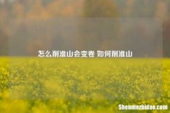 怎么削淮山会变卷 如何削淮山