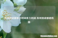 苏州到成都多少时间多久时间 苏州到成都路线图