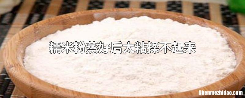 糯米粉太黏怎么办 糯米粉太粘手怎么办
