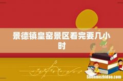 景德镇皇窑景区看完要几小时