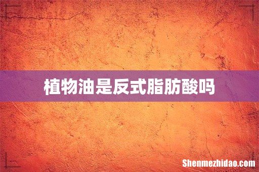 植物油是反式脂肪酸吗