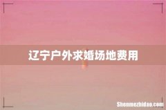 辽宁户外求婚场地费用