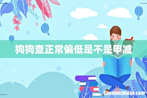 狗狗查正常偏低是不是甲减