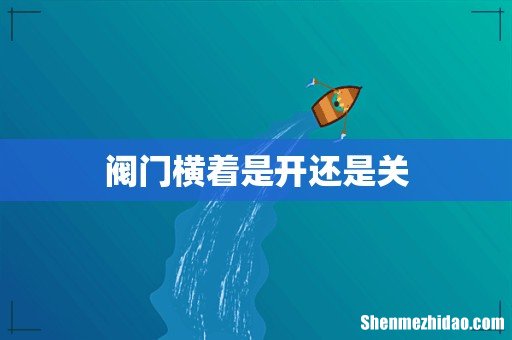 阀门横着是开还是关