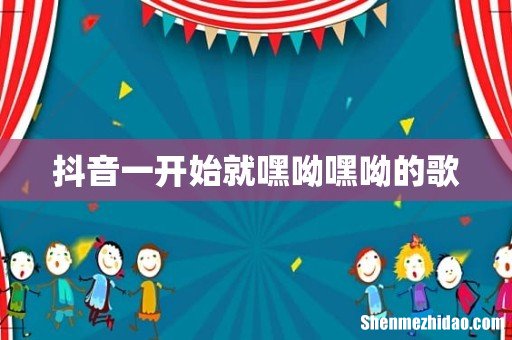 抖音一开始就嘿呦嘿呦的歌