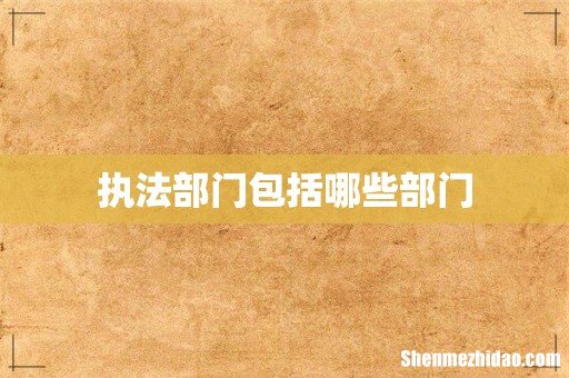 执法部门包括哪些部门