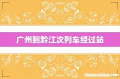 广州到黔江次列车经过站