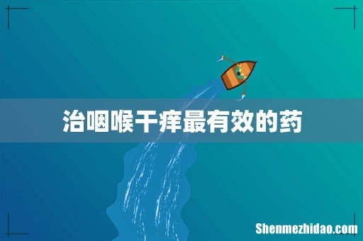 治咽喉干痒最有效的药