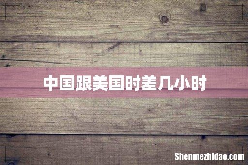 中国跟美国时差几小时