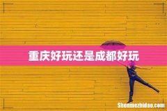 重庆好玩还是成都好玩