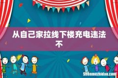 从自己家拉线下楼充电违法不