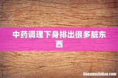 中药调理下身排出很多脏东西