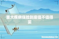 重大疾病保险到底值不值得买