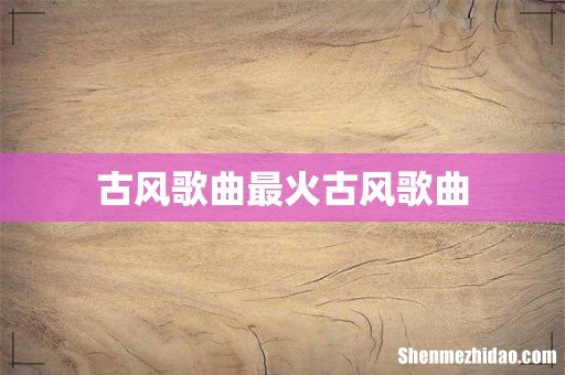 古风歌曲最火古风歌曲