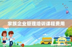 家族企业管理培训课程费用
