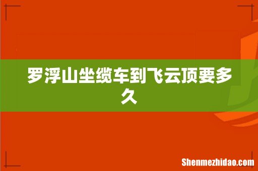 罗浮山坐缆车到飞云顶要多久
