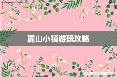 麓山小镇游玩攻略