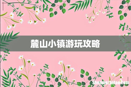麓山小镇游玩攻略