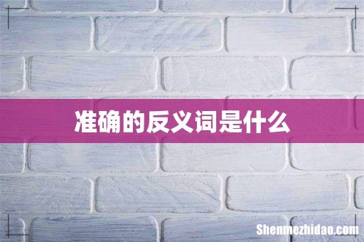 准确的反义词是什么