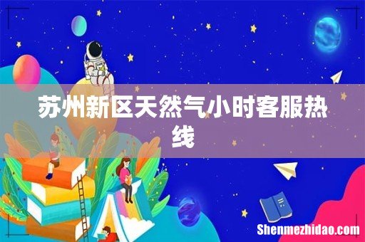 苏州新区天然气小时客服热线