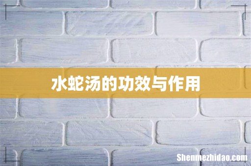 水蛇汤的功效与作用