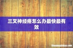 三叉神经疼怎么办最快最有效