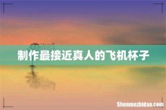 制作最接近真人的飞机杯子
