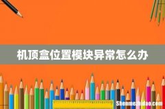 机顶盒位置模块异常怎么办