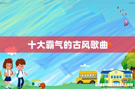 十大霸气的古风歌曲