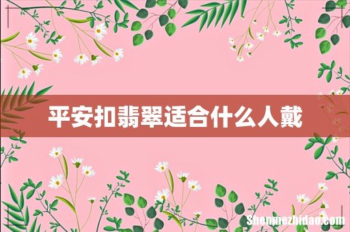 平安扣翡翠适合什么人戴