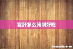 猪肝怎么腌制好吃