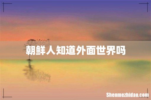 朝鲜人知道外面世界吗