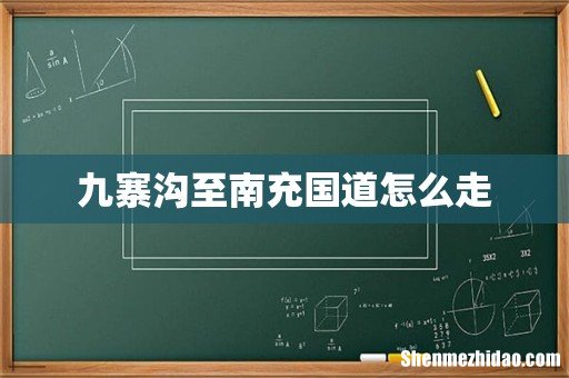九寨沟至南充国道怎么走